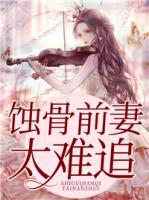 蚀骨前妻太难追短剧免费观看