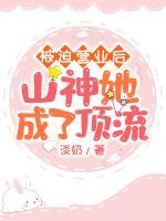 被迫营业后山神她成了顶流 淡奶