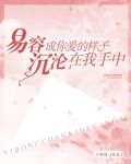 易容成你爱的样子,沉沦在我手中 千梓纯