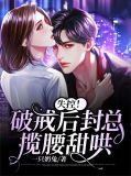 失控!破戒后封总揽腰甜哄 一只奶兔