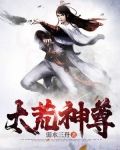 太荒神尊弱水三千
