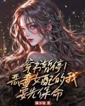 身为恶毒女配,大佬让我插翅难飞小说
