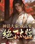 神话大秦我高要绝不太监无弹窗全文免费阅读